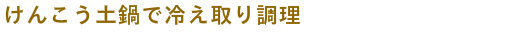 けんこう土鍋で冷え取り調理